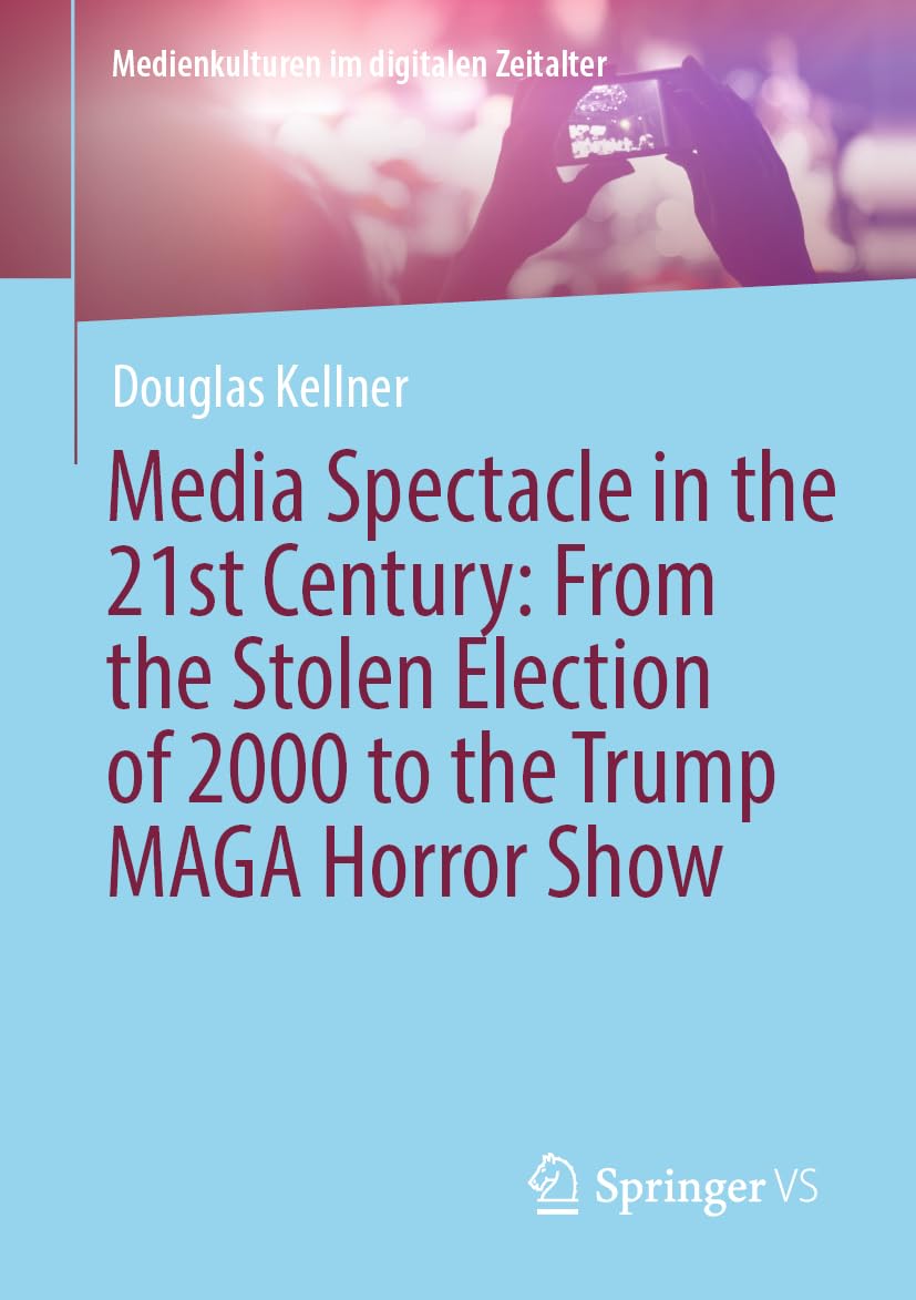 Media Spectacle in the 21st Century: From the Stolen Election of 2000 to the Trump MAGA Horror Show (Medienkulturen im digitalen Zeitalter)