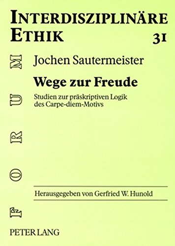 Wege zur Freude: Studien zur präskriptiven Logik des Carpe-diem-Motivs (Forum interdisziplinäre Ethik)