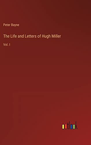 The Life and Letters of Hugh Miller: Vol. I