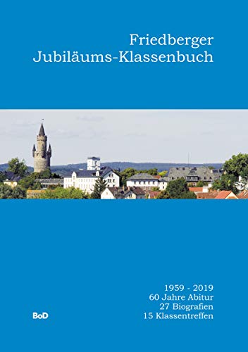 Friedberger Jubiläums-Klassenbuch: 1959-2019. 60 Jahre Abitur. 27 Biografien. 15 Klassentreffen