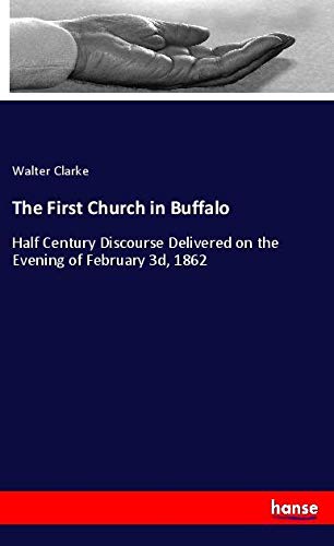 The First Church in Buffalo: Half Century Discourse Delivered on the Evening of February 3d, 1862