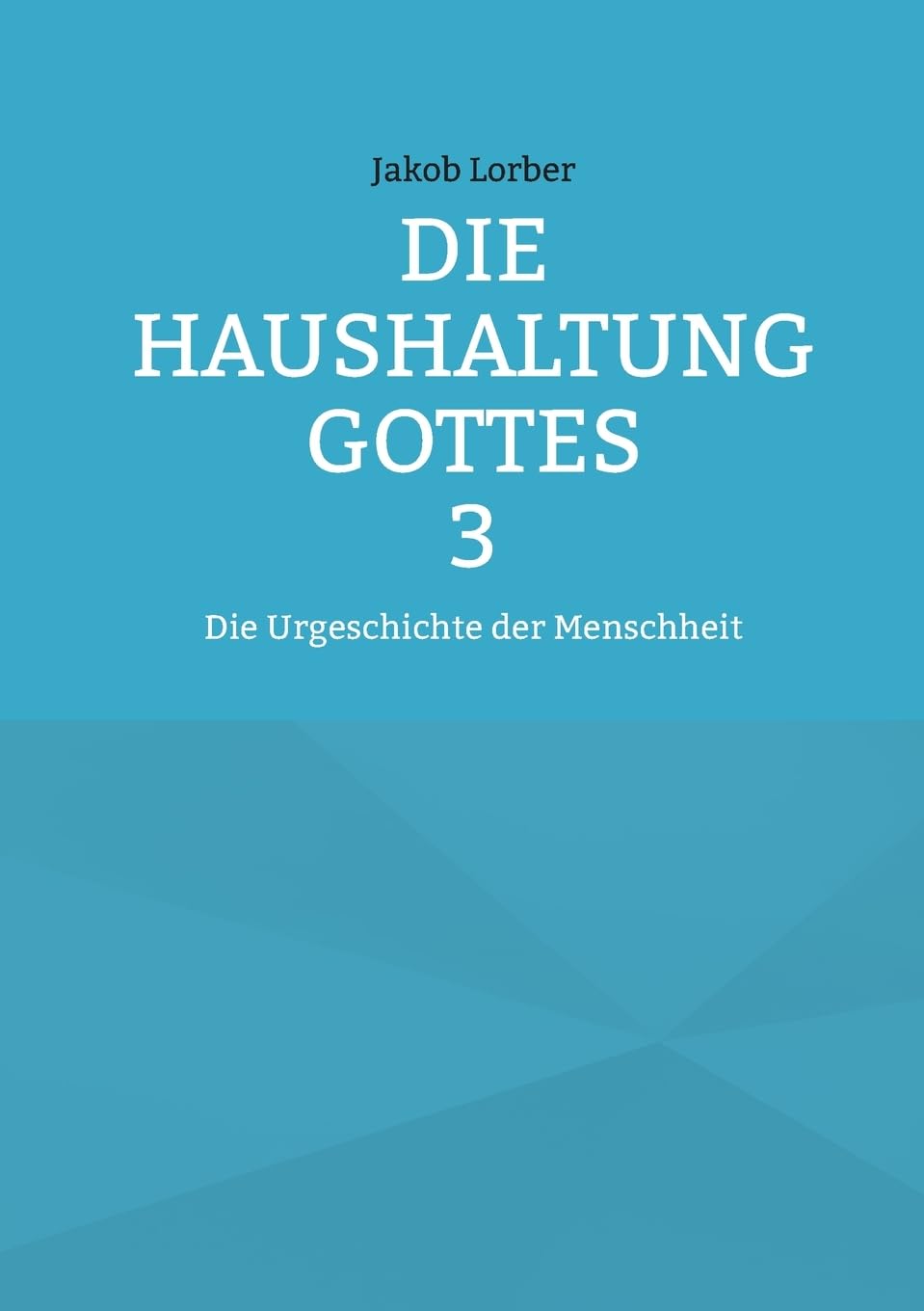 Die Haushaltung Gottes Band 3: Die Urgeschichte der Menschheit