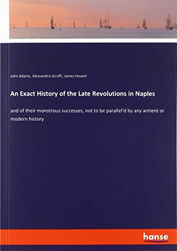 An Exact History of the Late Revolutions in Naples: and of their monstrous successes, not to be parallel'd by any antient or modern history