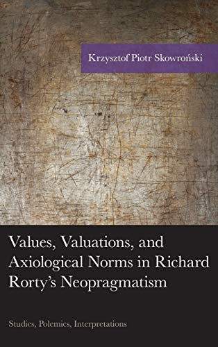 Values, Valuations, and Axiological Norms in Richard Rorty's Neopragmatism: Studies, Polemics, Interpretations (American Philosophy)