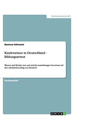 Kinderarmut in Deutschland - Bildungsarmut: Warum sind Kinder arm und welche Auswirkungen hat Armut auf den schulischen Alltag von Kindern?