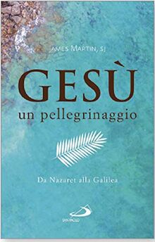 Gesù. Un pellegrinaggio. Da Nazaret alla Galilea