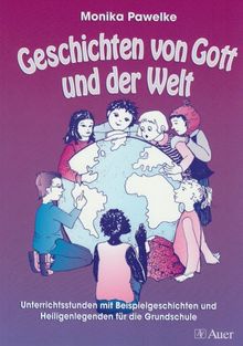 Geschichten von Gott und der Welt: Unterrichtsstunden mit Beispielgeschichten und Heiligenlegenden für die Grundschule