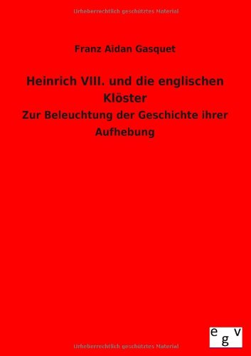 Heinrich VIII. und die englischen Klöster: Zur Beleuchtung der Geschichte ihrer Aufhebung