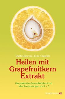 Heilen mit Grapefruitkern-Extrakt: Das praktische Gesundheitsbuch mit allen Anwendungen von A - Z. Neue Erkenntnisse, Einsatzmöglichkeiten und Erfahrungsberichte