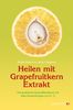 Heilen mit Grapefruitkern-Extrakt: Das praktische Gesundheitsbuch mit allen Anwendungen von A - Z. Neue Erkenntnisse, Einsatzmöglichkeiten und Erfahrungsberichte