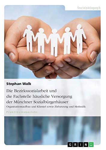 Die Bezirkssozialarbeit und die Fachstelle häusliche Versorgung der Münchner Sozialbürgerhäuser: Organisationsaufbau und Klientel sowie Zielsetzung und Methodik