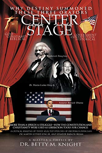 Why Destiny Summoned these Three Orators Center Stage: More than A Speech A Struggle-How the Constitution and Christianity Were Used As Liberation ... of Frederick Douglass, Dr. Martin Luther