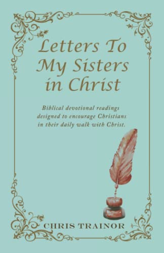 Letters To My Sisters in Christ: Biblical devotional readings designed to encourage Christians in their daily walk with Christ.