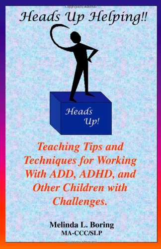 Heads Up Helping!! Teaching Tips and Techniques for Working With ADD, ADHD, and Other Children with Challenges
