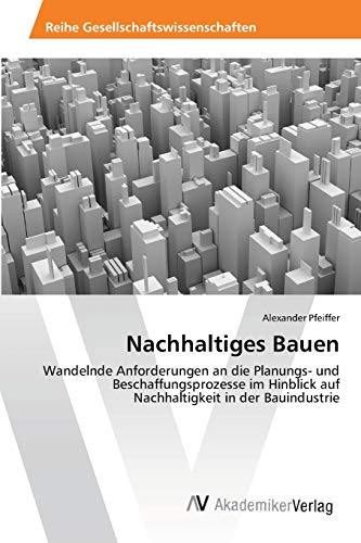 Nachhaltiges Bauen: Wandelnde Anforderungen an die Planungs- und Beschaffungsprozesse im Hinblick auf Nachhaltigkeit in der Bauindustrie