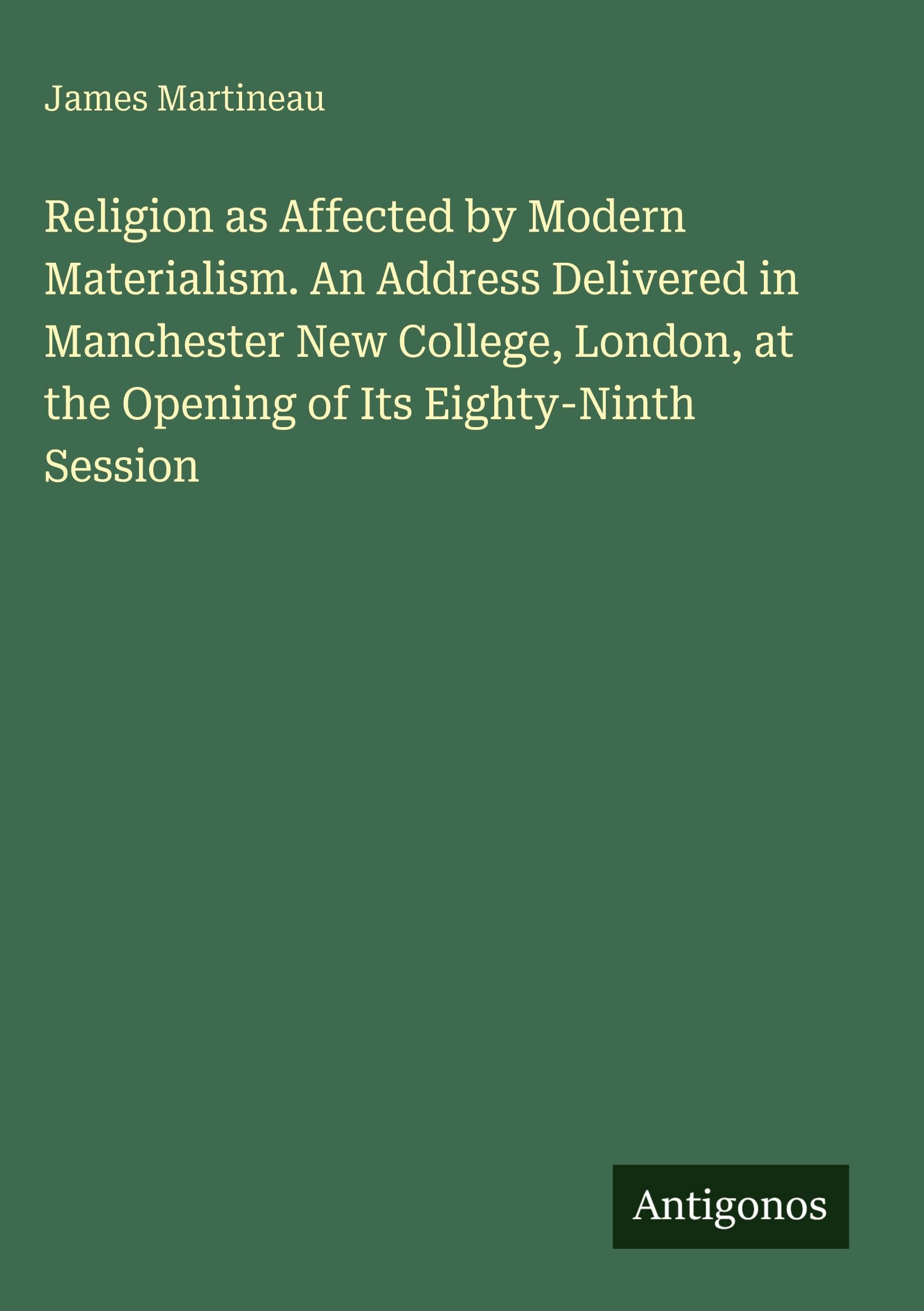 Religion as Affected by Modern Materialism. An Address Delivered in Manchester New College, London, at the Opening of Its Eighty-Ninth Session