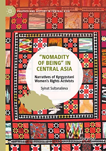 ”Nomadity of Being” in Central Asia: Narratives of Kyrgyzstani Women’s Rights Activists (Politics and History in Central Asia)
