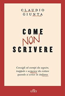 Come non scrivere. Consigli ed esempi da seguire, trappole e scemenze da evitare quando si scrive in italiano