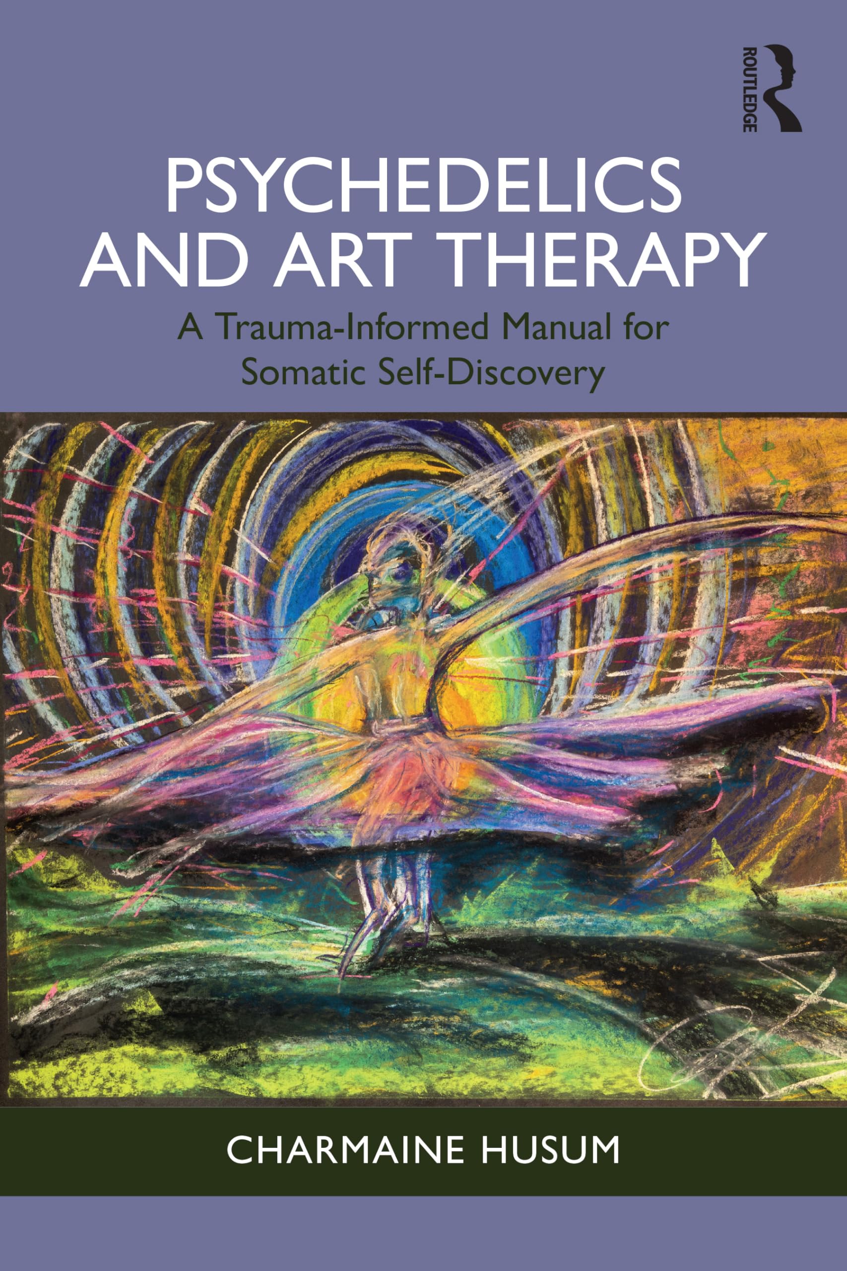 Charmaine Husum Psychedelics And Art Therapy, A Trauma-Informed Manual For Somatic Self-Discovery