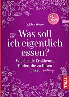 Was soll ich eigentlich essen?: Wie Sie die Ernährung finden, die zu Ihnen passt