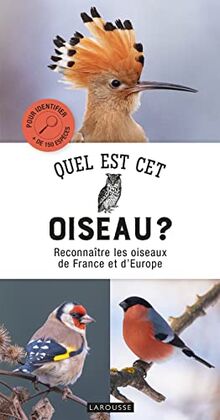 Quel est cet oiseau ? : reconnaître les oiseaux de France et d'Europe : pour identifier + de 150 espèces