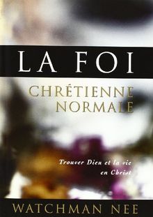 La Foi chrétienne normale. Trouver Dieu et la Vie en Christ