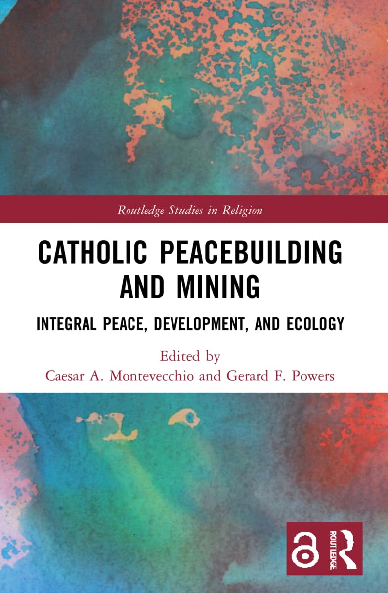 Catholic Peacebuilding and Mining: Integral Peace, Development, and Ecology (Routledge Studies in Religion)