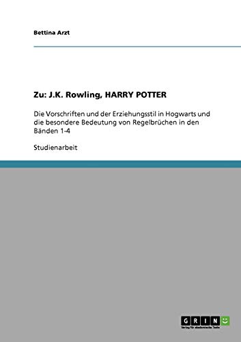 Zu: J.K. Rowling, HARRY POTTER: Die Vorschriften und der Erziehungsstil in Hogwarts und die besondere Bedeutung von Regelbrüchen in den Bänden 1-4