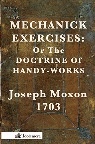 Joseph Moxon Mechanick Exercises, Or The Doctrine Of Handy-Works