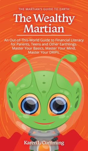 The Wealthy Martian: An Out-Of-This-World Guide to Financial Literacy for Parents, Teens and Other Earthlings. Master Your Basics, Master Your Mind, Master Your DRIPs.