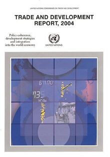 Trade And Development Report 2004: Policy Coherence, Development Strategies And Integration Into The World Economy