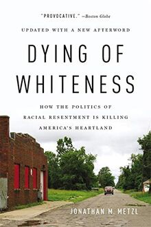 Dying of Whiteness: How the Politics of Racial Resentment Is Killing America's Heartland