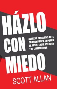 Házlo Con Miedo: Avanzar Hacia Adelante con Confianza, Superar la Resistencia, Vencer Tus Limitaciones (Spanish Edition) (Scott Allan Español)