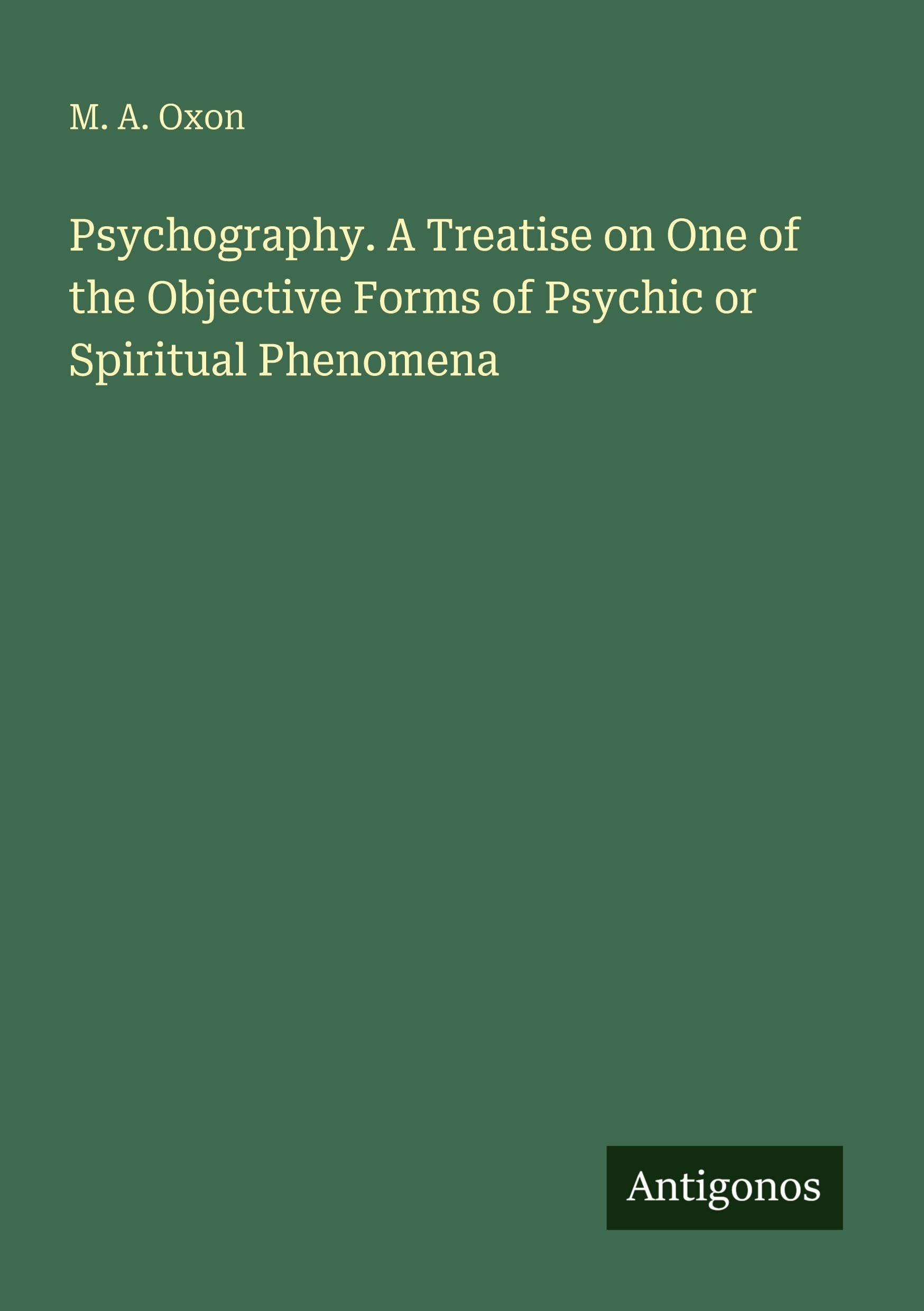 Psychography. A Treatise on One of the Objective Forms of Psychic or Spiritual Phenomena