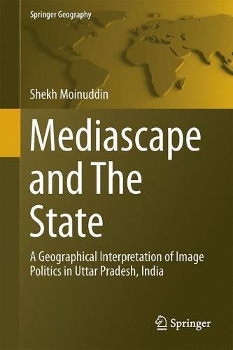 Springer Geography: Mediascape and The State: A Geographical Interpretation of Image Politics in Uttar Pradesh, India