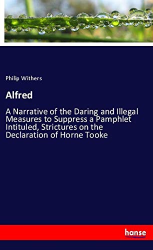 Alfred: A Narrative of the Daring and Illegal Measures to Suppress a Pamphlet Intituled, Strictures on the Declaration of Horne Tooke
