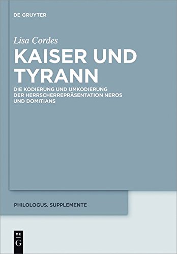 Kaiser und Tyrann: Die Kodierung und Umkodierung der Herrscherrepräsentation Neros und Domitians (Philologus. Supplemente / Philologus. Supplementary Volumes, Band 8)