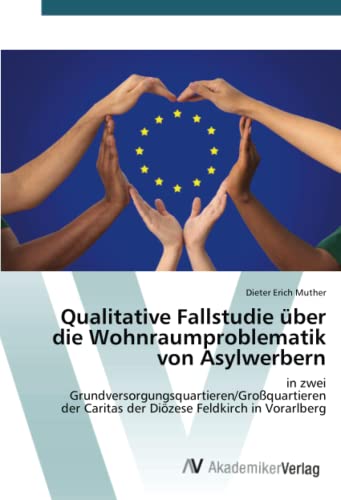 Qualitative Fallstudie über die Wohnraumproblematik von Asylwerbern: in zwei Grundversorgungsquartieren/Großquartieren der Caritas der Diözese Feldkirch in Vorarlberg