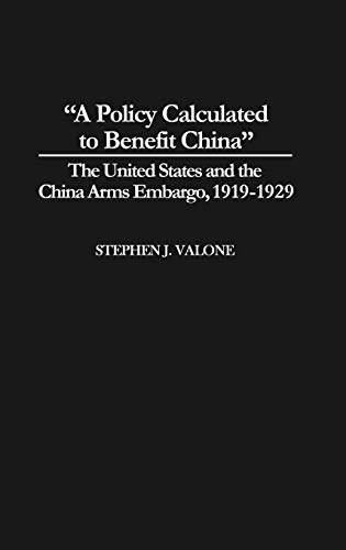 A Policy Calculated to Benefit China: The United States and the China Arms Embargo, 1919-1929 (Contributions to the Study of World History)