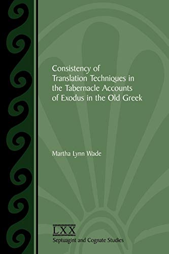 Consistency of Translation Techniques in the Tabernacle Accounts of Exodus in the Old Greek (SEPTUAGINT AND COGNATE STUDIES SERIES)