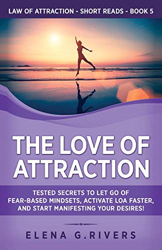 The Love of Attraction: Tested Secrets to Let Go of Fear-Based Mindsets, Activate LOA Faster, and Start Manifesting Your Desires! (Law of Attraction Short Reads, Band 5)