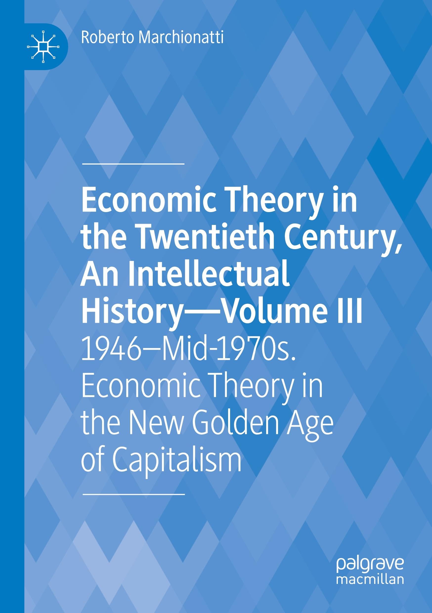 Economic Theory in the Twentieth Century, An Intellectual History—Volume III: 1946–Mid-1970s. Economic Theory in the New Golden Age of Capitalism