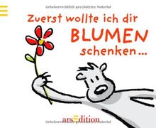 Zuerst wollte ich dir Blumen schenken