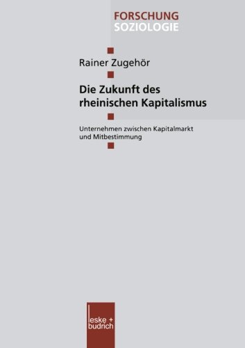 Die Zukunft des Rheinischen Kapitalismus: Unternehmen Zwischen Kapitalmarkt und Mitbestimmung (Forschung Soziologie) (German Edition)