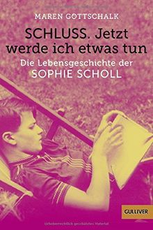 Schluss. Jetzt werde ich etwas tun: Die Lebensgeschichte der Sophie Scholl