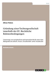 Gründung einer Tochtergesellschaft innerhalb der EU. Rechtliche Rahmenbedingungen: Umsetzung von europäischem und nationalem Recht unter dem ... Steuer-, Gesellschafts- sowie Sozialrechts