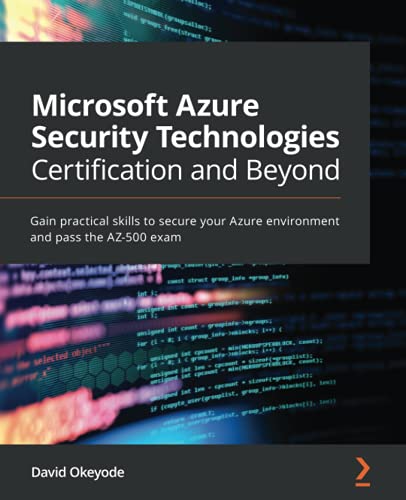 David Okeyode Microsoft Azure Security Technologies Certification And Beyond, Gain Practical Skills To Secure Your Azure Environment And Pass The Az-500 Exam