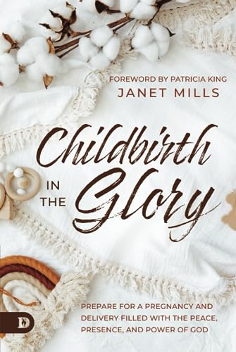 Childbirth in the Glory: Prepare for a Pregnancy and Delivery Filled with the Peace, Presence, and Power of God