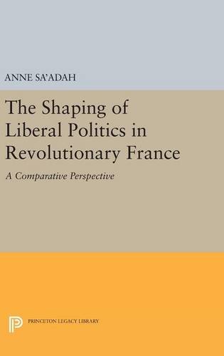 The Shaping of Liberal Politics in Revolutionary France: A Comparative Perspective (Princeton Legacy Library)