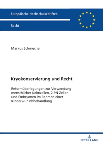 Kryokonservierung und Recht: Reformüberlegungen zur Verwendung menschlicher Keimzellen, 2-PN-Zellen und Embryonen im Rahmen einer Kinderwunschbehandlung (Europäische Hochschulschriften Recht)